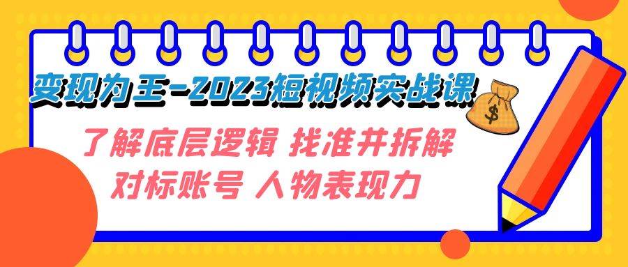 变现·为王-2023短视频实战课 了解底层逻辑 找准并拆解对标账号 人物表现力-小小小弦