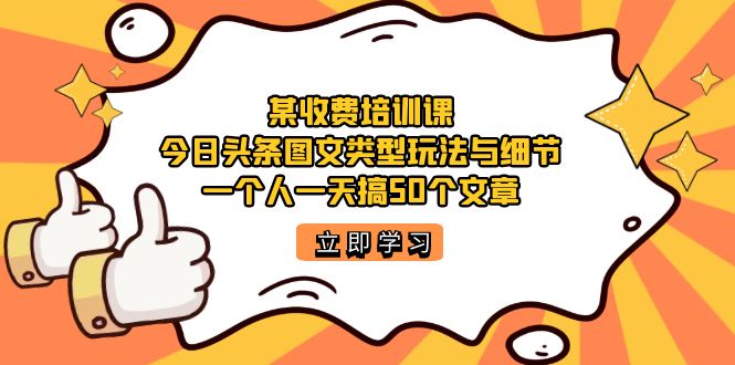 某收费培训课：今日头条账号图文玩法与细节，一个人一天搞50个文章-小小小弦