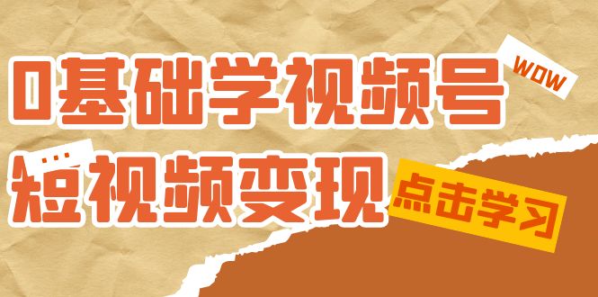 0基础学-视频号短视频变现：适合新人学习的短视频变现课（10节课）-小小小弦