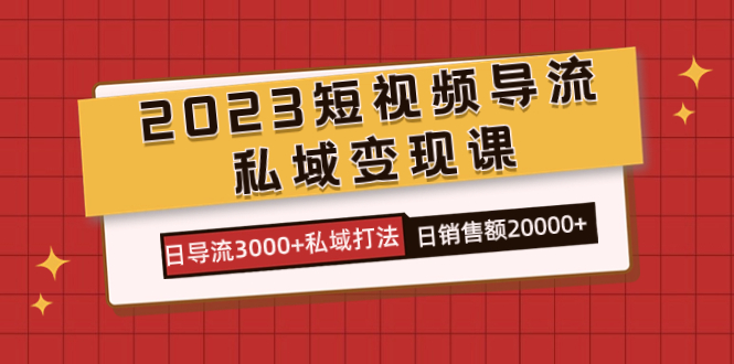 2023短视频导流·私域变现课，日导流3000+私域打法  日销售额2w+-小小小弦