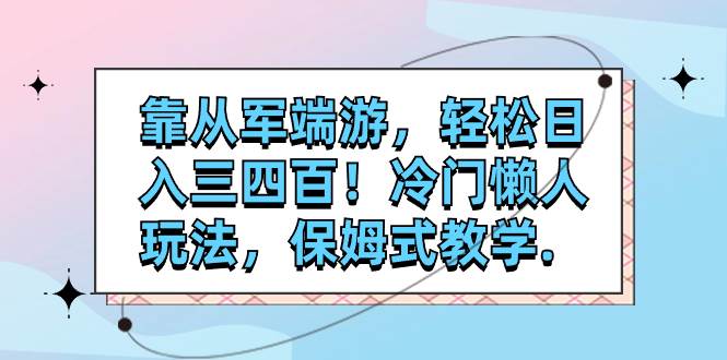 靠从军端游，轻松日入三四百！冷门懒人玩法，保姆式教学.-小小小弦