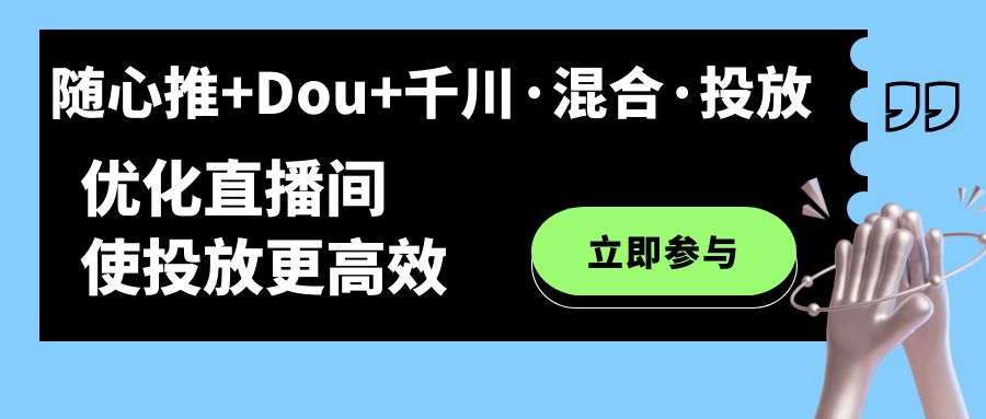 随心推+Dou+千川·混合·投放新玩法，优化直播间使投放更高效-小小小弦