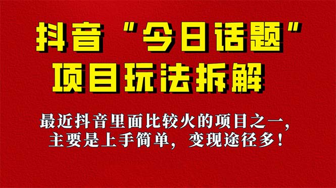 《今日话题》保姆级玩法拆解，抖音很火爆的玩法，6种变现方式 快速拿到结果-小小小弦