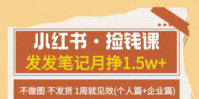 小红书·捡钱课 发发笔记月挣1.5w+不做图 不发货 1周就见效(个人篇+企业篇)-小小小弦