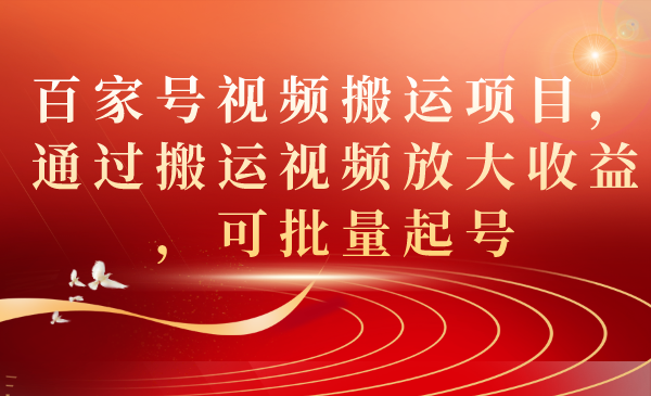 百家号视频搬运项目，通过搬运视频放大收益，可批量起号-小小小弦