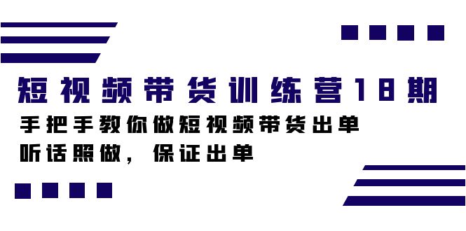 短视频带货训练营18期，手把手教你做短视频带货出单，听话照做，保证出单-小小小弦