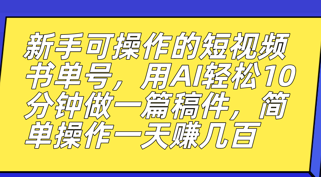 新手可操作的短视频书单号，用AI轻松10分钟做一篇稿件，一天轻松赚几百-小小小弦