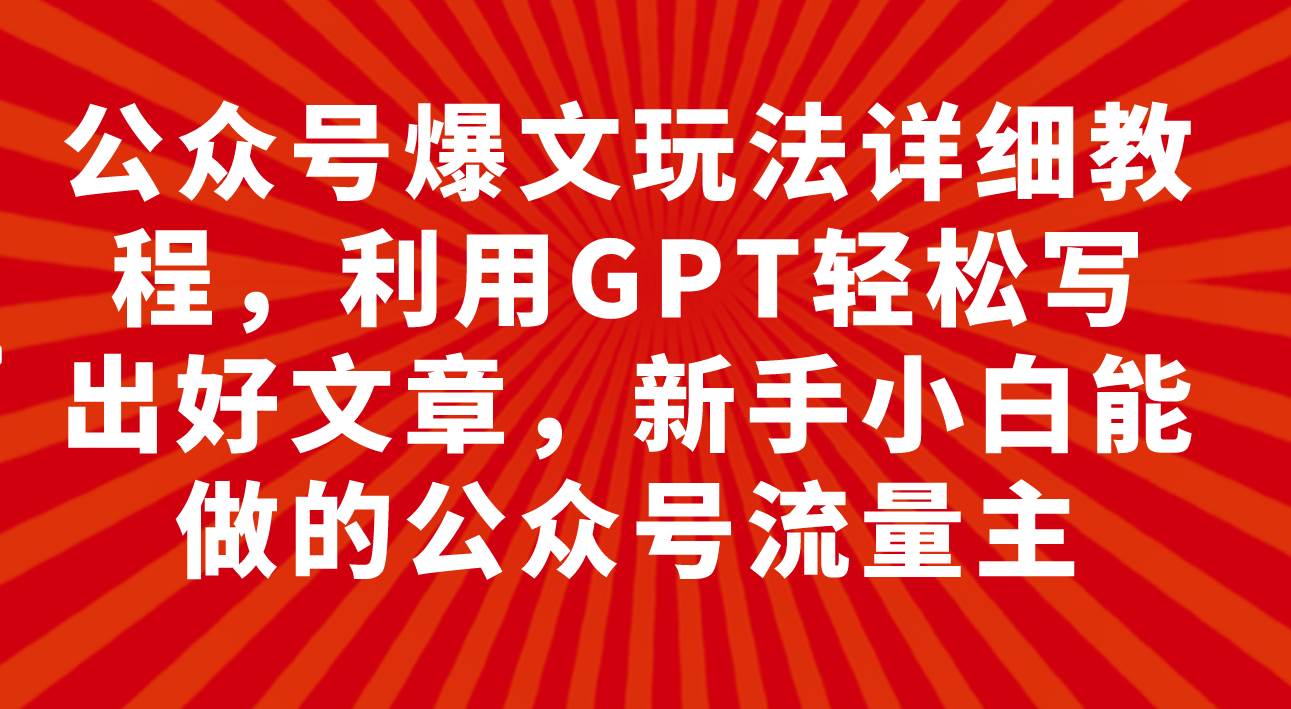 公众号爆文玩法详细教程，利用GPT轻松写出好文章，新手小白能做的公众号-小小小弦