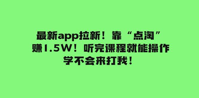 最新app拉新！靠“点淘”赚1.5W！听完课程就能操作！学不会来打我！-小小小弦