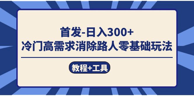 首发日入300+  冷门高需求消除路人零基础玩法（教程+工具）-小小小弦