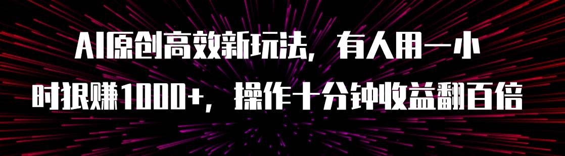 AI原创高效新玩法，有人用一小时狠赚1000+操作十分钟收益翻百倍（附软件）-小小小弦