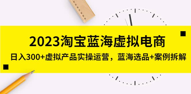 2023淘宝蓝海虚拟电商，虚拟产品实操运营，蓝海选品+案例拆解-小小小弦