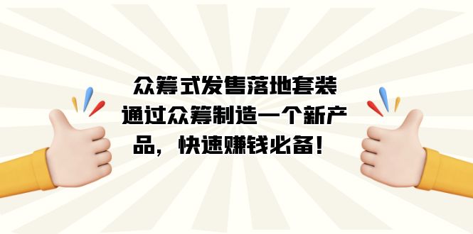 众筹式·发售落地套装：通过众筹制造一个新产品，快速赚钱必备！-小小小弦