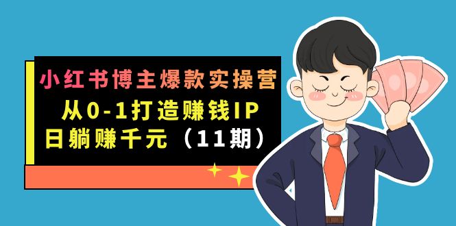 小红书博主爆款实操营·第11期：从0-1打造赚钱IP，日躺赚千元，9月完结新课-小小小弦