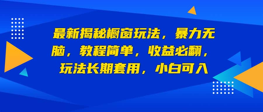 最新揭秘橱窗玩法，暴力无脑，收益必翻，玩法长期套用，小白可入-小小小弦