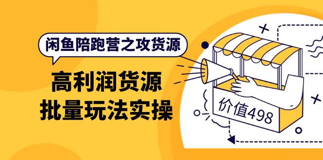 闲鱼陪跑营之攻货源：高利润货源批量玩法，月入过万实操（价值498）-小小小弦