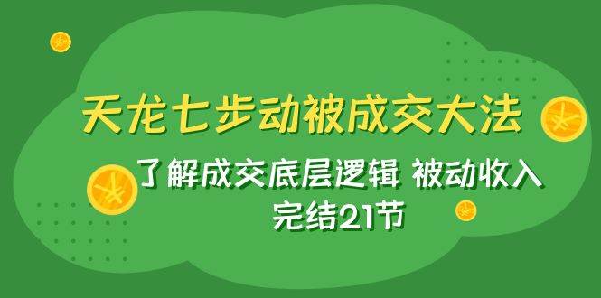 天龙/七步动被成交大法：了解成交底层逻辑 被动收入 完结21节-小小小弦