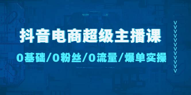 抖音电商超级主播课：0基础、0粉丝、0流量、爆单实操-小小小弦