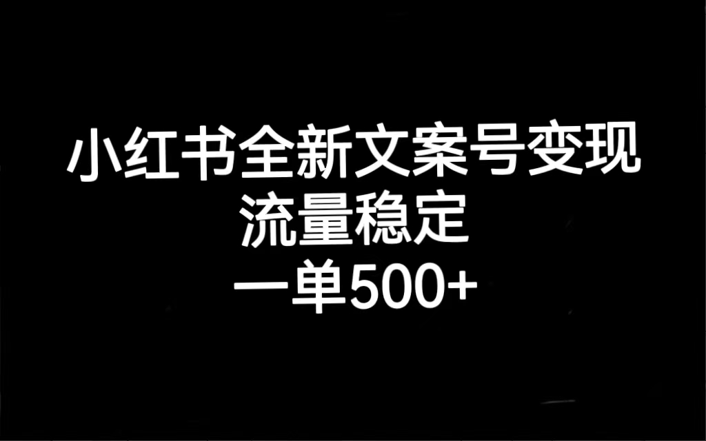 小红书全新文案号变现，流量稳定，一单收入500+-小小小弦