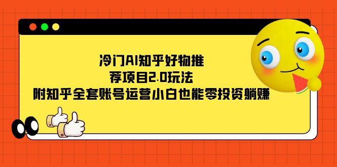 冷门AI知乎好物推荐项目2.0玩法，附知乎全套账号运营，小白也能零投资躺赚-小小小弦