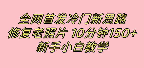 全网首发冷门新思路，修复老照片，10分钟收益150+，适合新手操作的项目-小小小弦