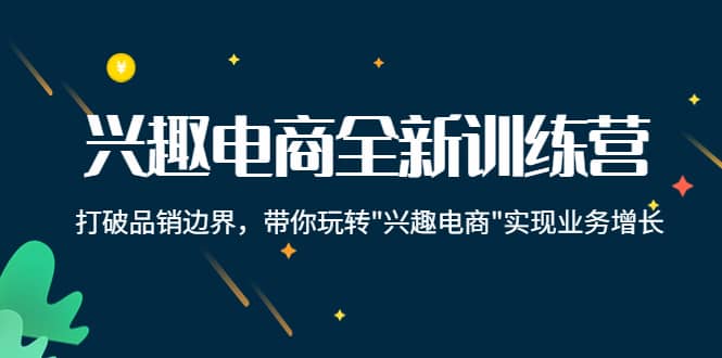 兴趣电商全新训练营：打破品销边界，带你玩转“兴趣电商“实现业务增长-小小小弦