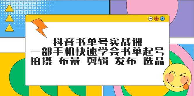 抖音书单号实战课，一部手机快速学会书单起号 拍摄 布景 剪辑 发布 选品-小小小弦