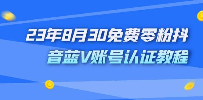 外面收费1980的23年8月30免费零粉抖音蓝V账号认证教程-小小小弦