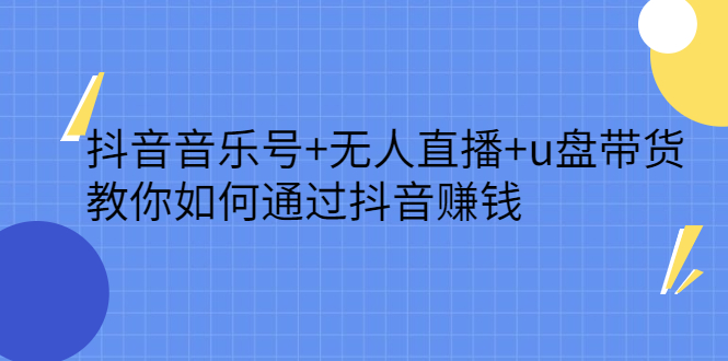 抖音音乐号+无人直播+u盘带货，教你如何通过抖音赚钱-小小小弦