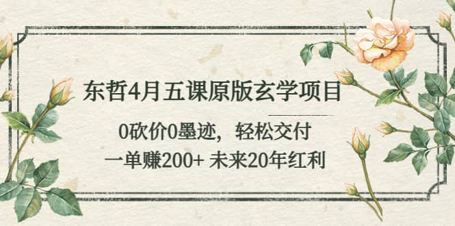 东哲4月五课原版玄学项目：0砍价0墨迹 轻松交付 未来20年红利-小小小弦