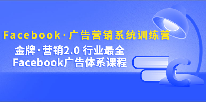 Facebook·广告营销系统训练营：金牌·营销2.0 行业最全Facebook广告·体系-小小小弦