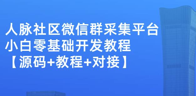 外面卖1000的人脉社区微信群采集平台小白0基础开发教程【源码+教程+对接】-小小小弦