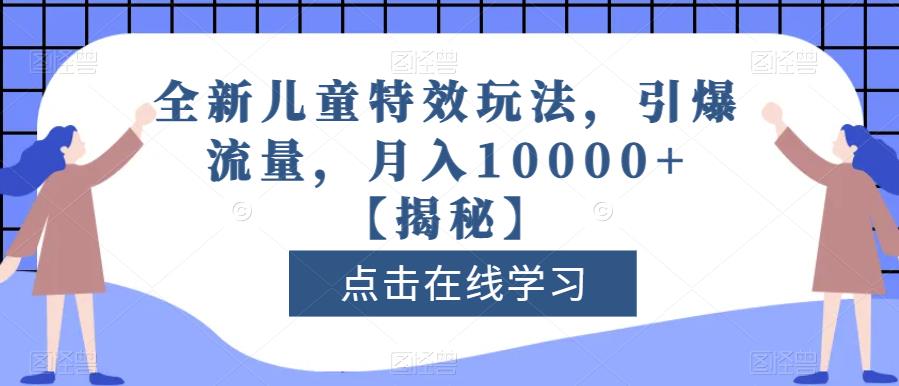 全新儿童特效玩法，引爆流量，月入10000+【揭秘】-小小小弦