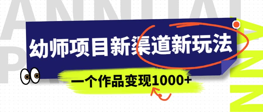 幼师项目新渠道新玩法，一个作品变现1000+，一部手机实现月入过万-小小小弦