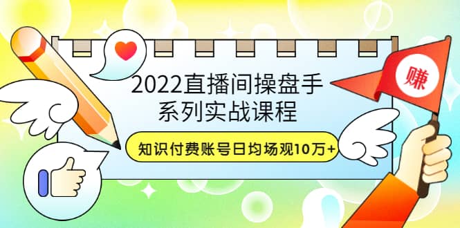 2022直播间操盘手系列实战课程：知识付费账号日均场观10万+(21节视频课)-小小小弦