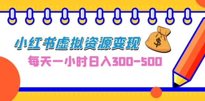 0成本副业项目，每天一小时日入300-500，小红书虚拟资源变现（教程+素材）-小小小弦