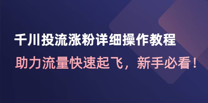 千川投流涨粉详细操作教程：助力流量快速起飞，新手必看-小小小弦