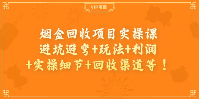 烟盒回收项目实操课：避坑避弯+玩法+利润+实操细节+回收渠道等-小小小弦