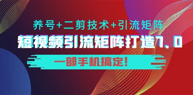 短视频引流矩阵打造7.0，养号+二剪技术+引流矩阵 一部手机搞定-小小小弦