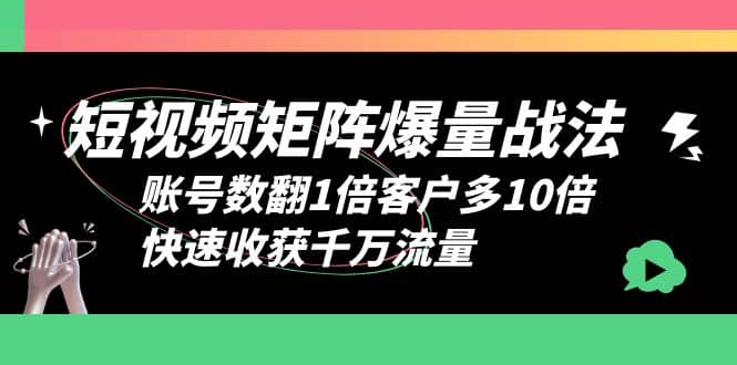 短视频-矩阵爆量战法，账号数翻1倍客户多10倍，快速收获千万流量-小小小弦