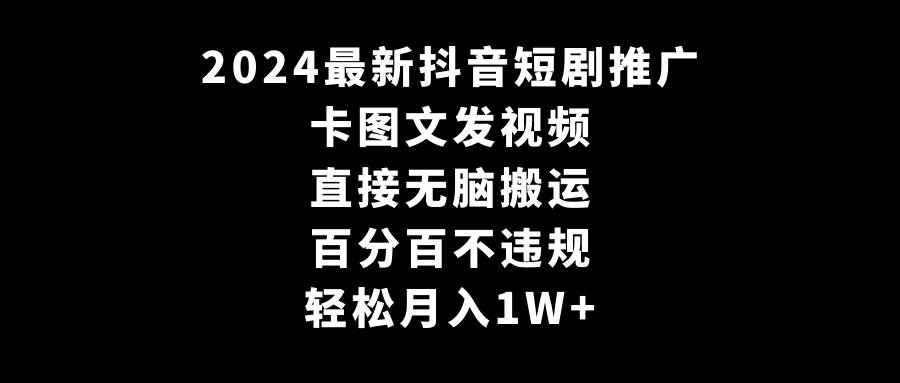 2024最新抖音短剧推广，卡图文发视频 直接无脑搬 百分百不违规 轻松月入1W+-小小小弦