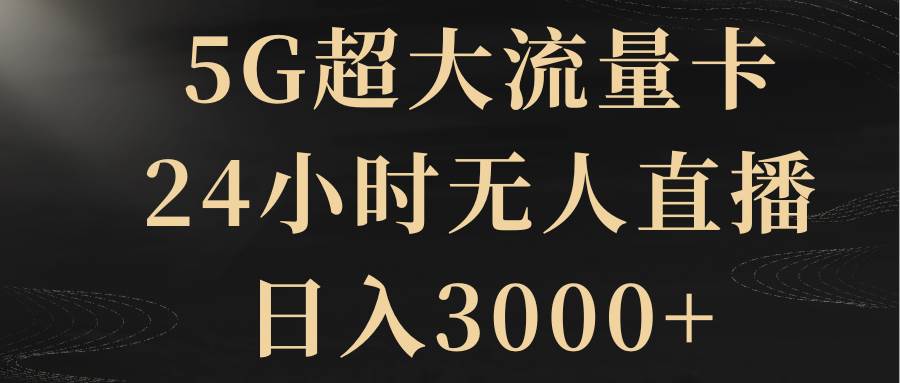 5G超大流量卡，24小时无人直播，日入3000+-小小小弦