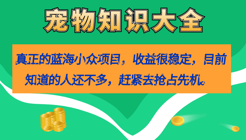 真正的蓝海小众项目，宠物知识大全，收益很稳定（教务+素材）-小小小弦