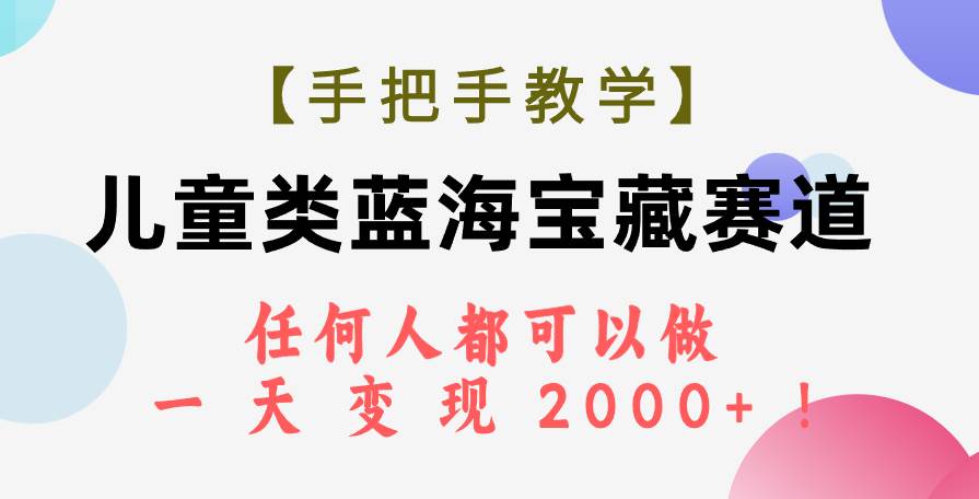 【手把手教学】儿童类蓝海宝藏赛道，任何人都可以做，一天轻松变现2000+！-小小小弦