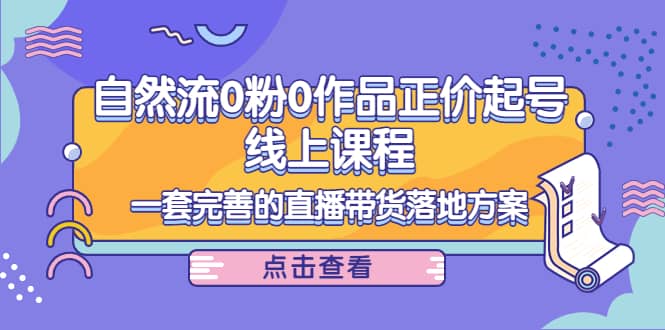 自然流0粉0作品正价起号线上课程：一套完善的直播带货落地方案-小小小弦