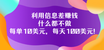 利用信息差赚钱：什么都不做，每单10美元，每天100美元！-小小小弦