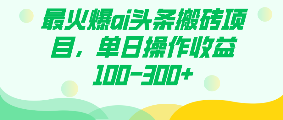 最火爆ai头条搬砖项目，单日操作收益100-300+-小小小弦