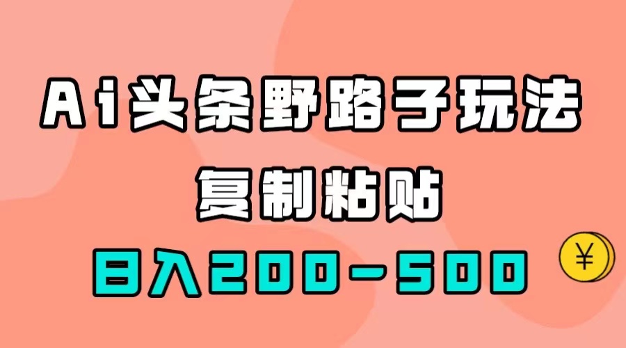 AI头条野路子玩法，只需复制粘贴，日入200-500+-小小小弦