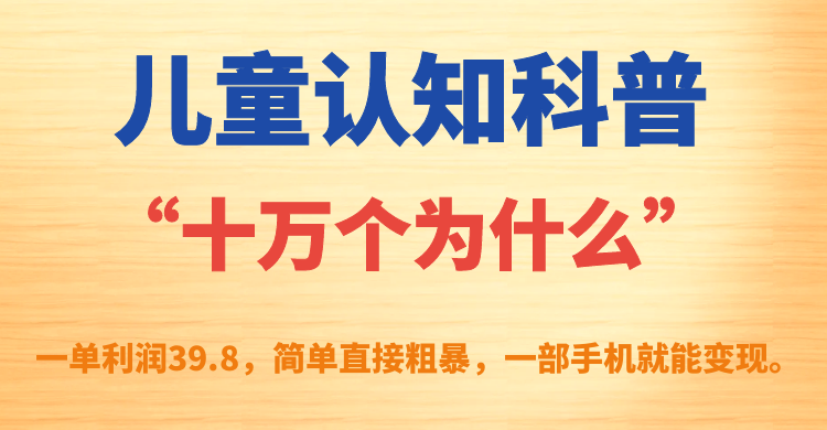 儿童认知科普“十万个为什么”一单利润39.8，简单粗暴，一部手机就能变现-小小小弦