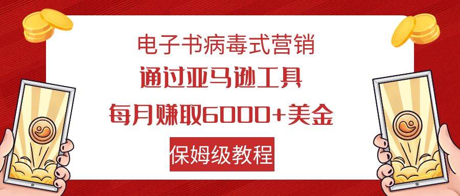 电子书病毒式营销 通过亚马逊工具每月赚6000+美金 小白轻松上手 保姆级教程-小小小弦